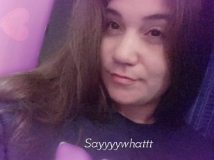 Sayyyywhattt