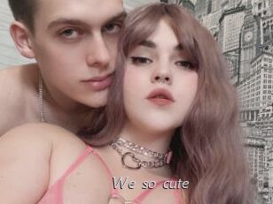We_so_cute